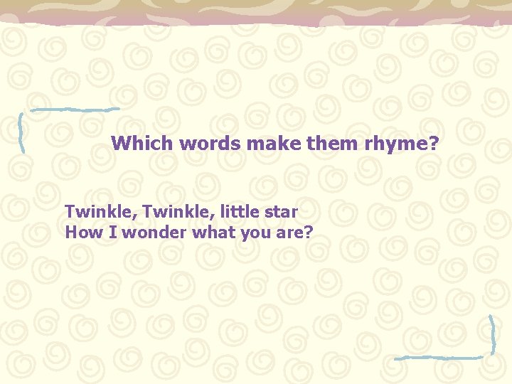 Which words make them rhyme? Twinkle, little star How I wonder what you are?