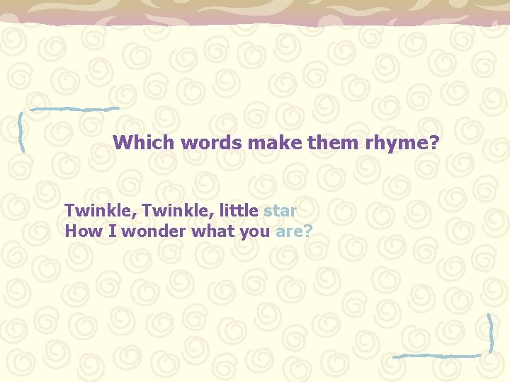 Which words make them rhyme? Twinkle, little star How I wonder what you are?