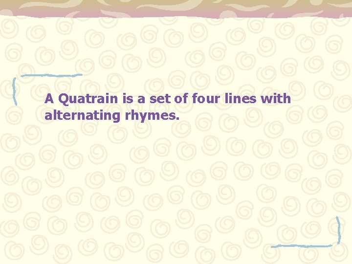 A Quatrain is a set of four lines with alternating rhymes. 