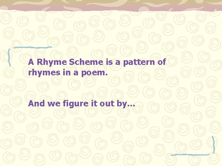 A Rhyme Scheme is a pattern of rhymes in a poem. And we figure