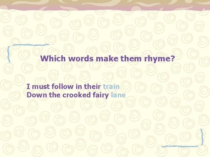 Which words make them rhyme? I must follow in their train Down the crooked