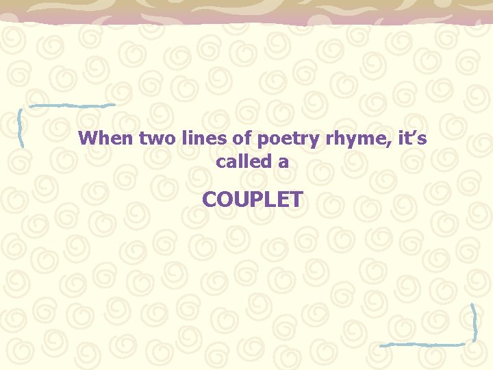 When two lines of poetry rhyme, it’s called a COUPLET 