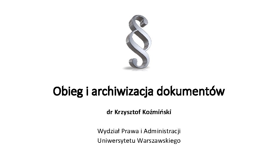 Obieg i archiwizacja dokumentów dr Krzysztof Koźmiński Wydział Prawa i Administracji Uniwersytetu Warszawskiego 