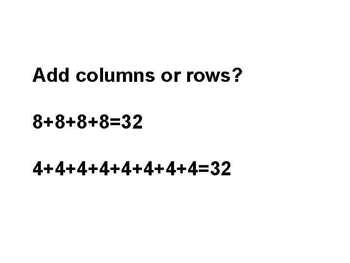 Add columns or rows? 8+8+8+8=32 4+4+4+4+4=32 