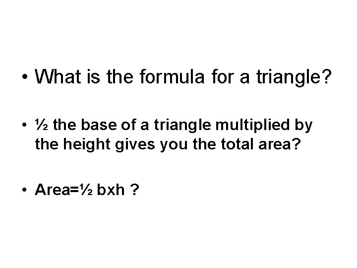  • What is the formula for a triangle? • ½ the base of