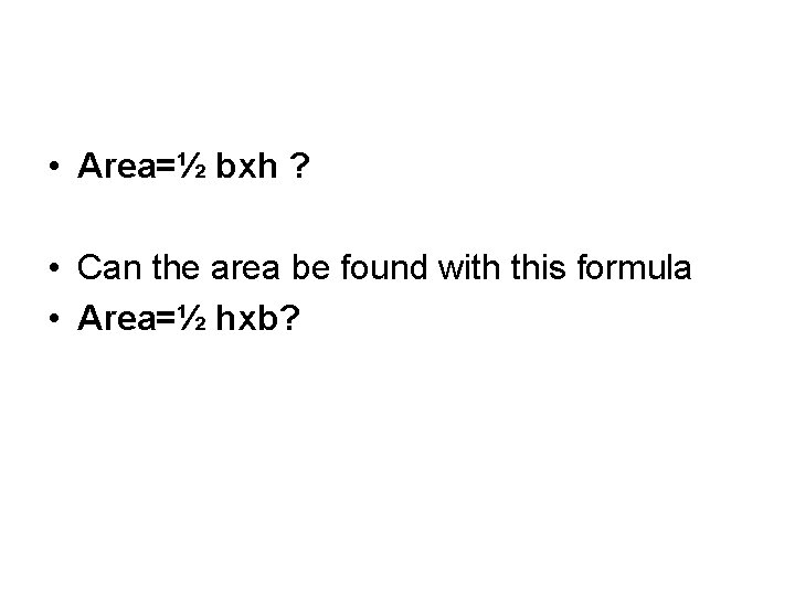  • Area=½ bxh ? • Can the area be found with this formula