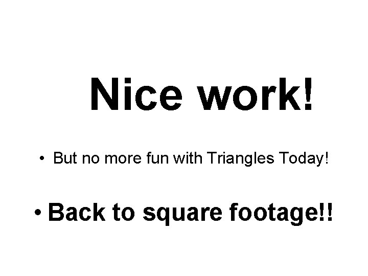 Nice work! • But no more fun with Triangles Today! • Back to square