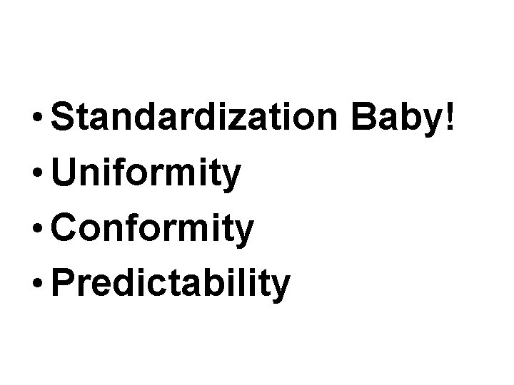  • Standardization Baby! • Uniformity • Conformity • Predictability 