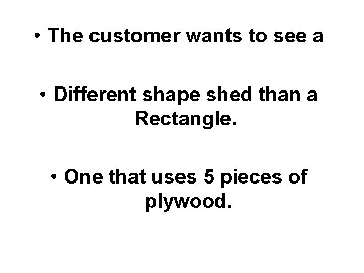  • The customer wants to see a • Different shape shed than a