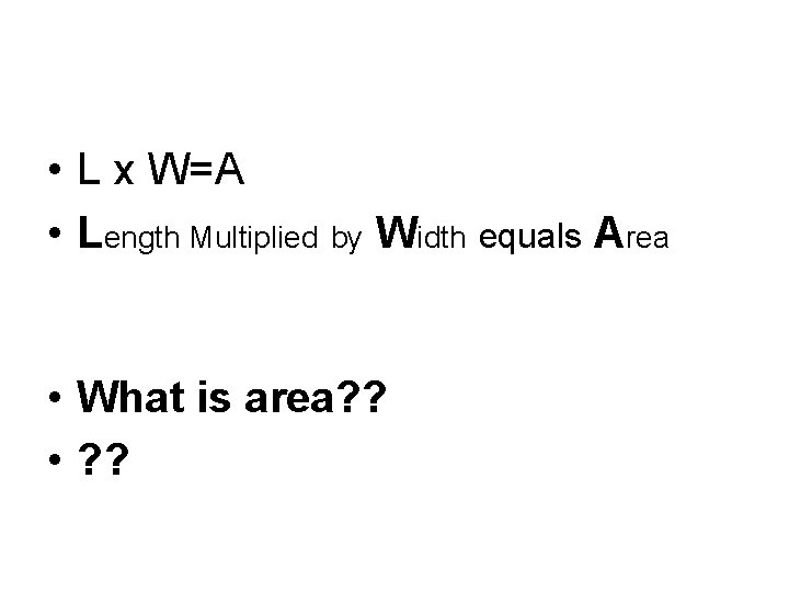  • L x W=A • Length Multiplied by Width equals Area • What
