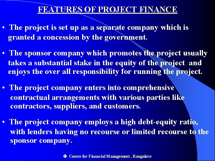 FEATURES OF PROJECT FINANCE • The project is set up as a separate company FEATURES OF PROJECT FINANCE • The project is set up as a separate company