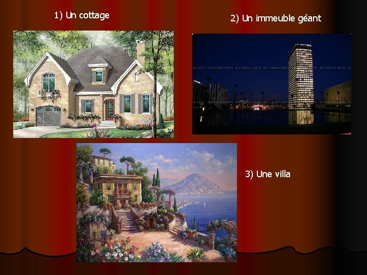 1) Un cottage 2) Un immeuble géant 3) Une villa 