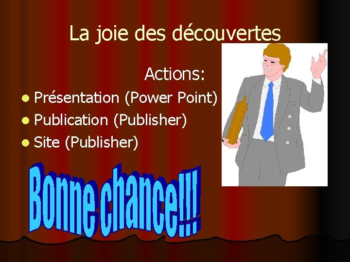 La joie des découvertes Actions: l Présentation (Power Point) l Publication (Publisher) l Site