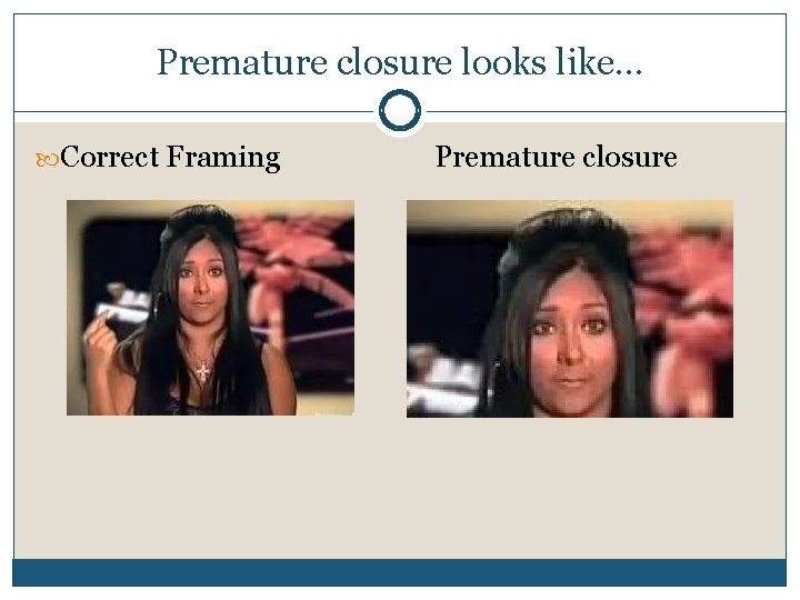 Premature closure looks like… Correct Framing Premature closure 