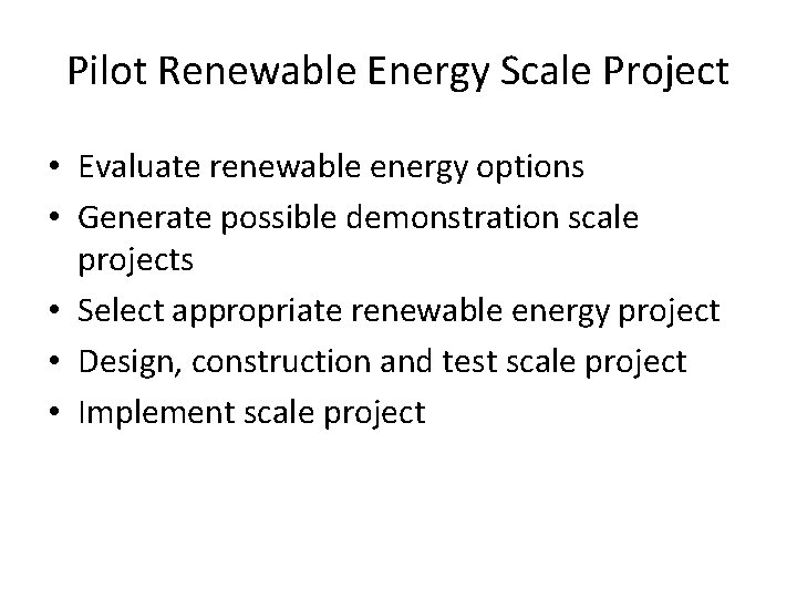 Pilot Renewable Energy Scale Project • Evaluate renewable energy options • Generate possible demonstration Pilot Renewable Energy Scale Project • Evaluate renewable energy options • Generate possible demonstration