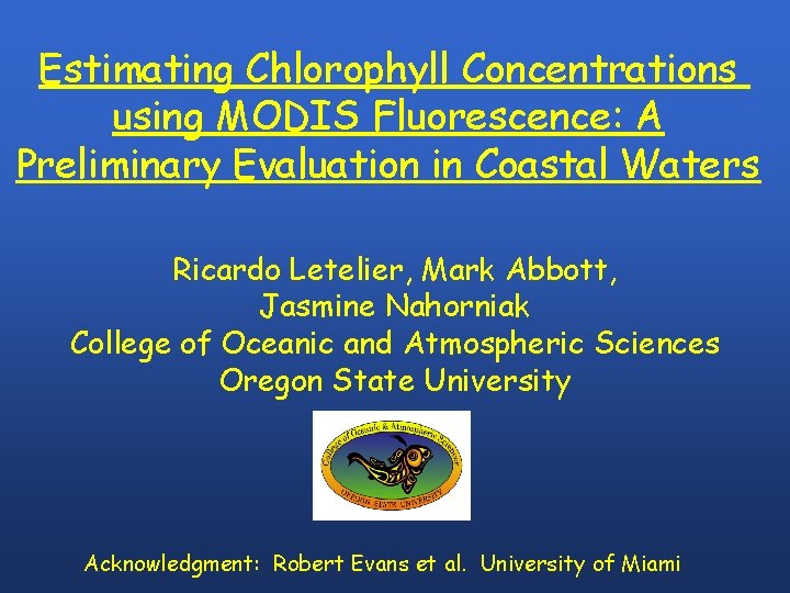 Estimating Chlorophyll Concentrations using MODIS Fluorescence: A Preliminary Evaluation in Coastal Waters Ricardo Letelier,