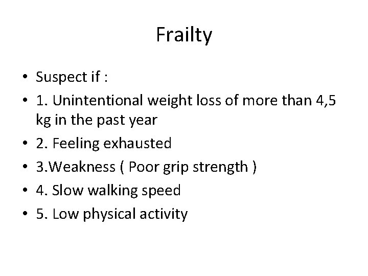 Frailty • Suspect if : • 1. Unintentional weight loss of more than 4,