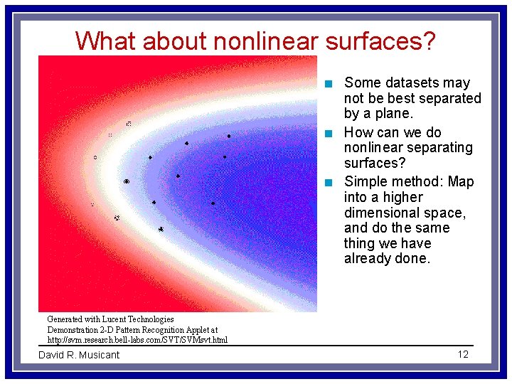 What about nonlinear surfaces? n n n Some datasets may not be best separated