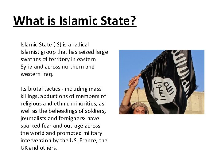 What is Islamic State? Islamic State (IS) is a radical Islamist group that has