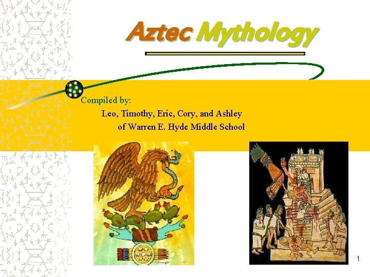 Aztec Mythology Compiled by: Leo, Timothy, Eric, Cory, and Ashley of Warren E. Hyde