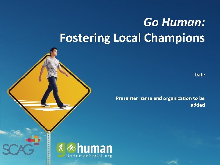 Go Human: Fostering Local Champions Date Presenter name and organization to be added 