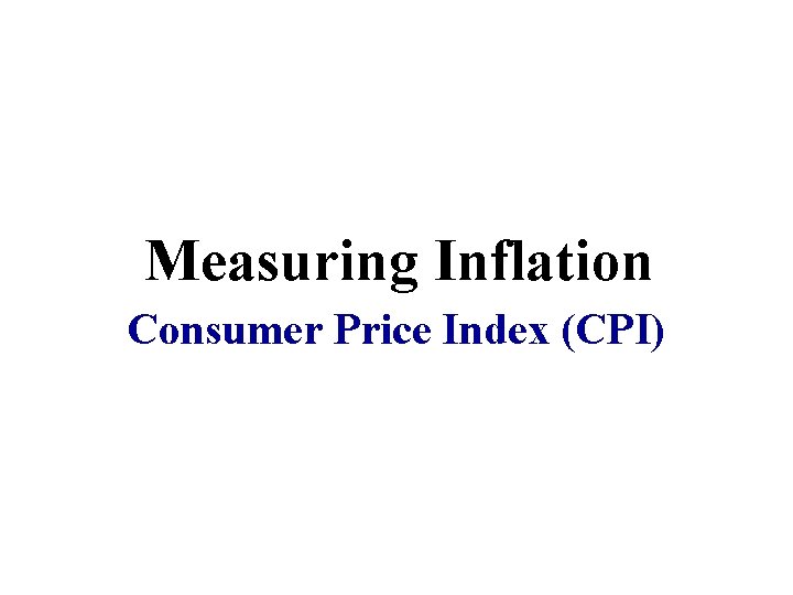 Measuring Inflation Consumer Price Index (CPI) 