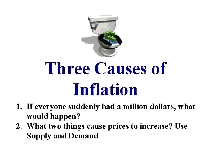 Three Causes of Inflation 1. If everyone suddenly had a million dollars, what would