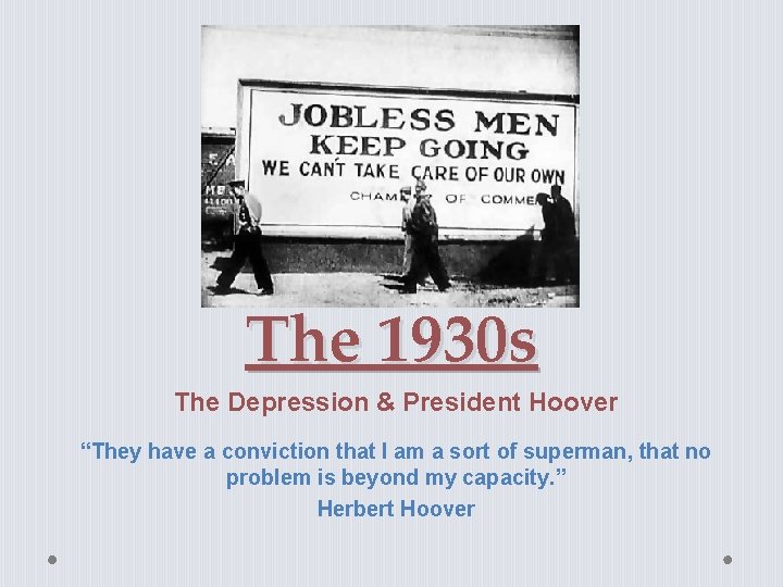 The 1930 s The Depression & President Hoover “They have a conviction that I