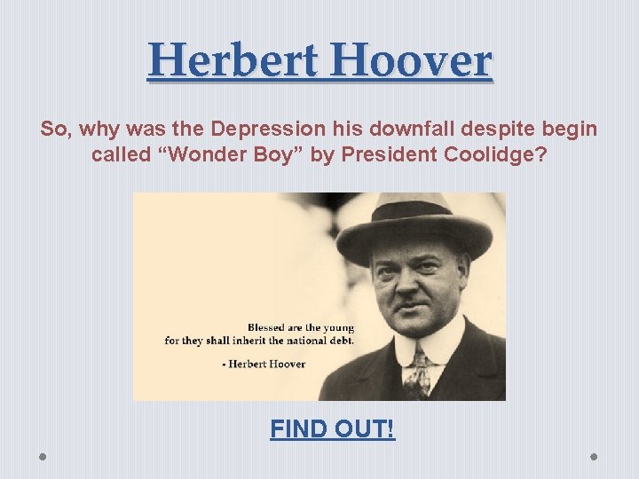 Herbert Hoover So, why was the Depression his downfall despite begin called “Wonder Boy”