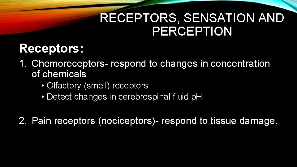RECEPTORS, SENSATION AND PERCEPTION Receptors: 1. Chemoreceptors- respond to changes in concentration of chemicals RECEPTORS, SENSATION AND PERCEPTION Receptors: 1. Chemoreceptors- respond to changes in concentration of chemicals