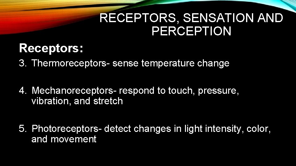 RECEPTORS, SENSATION AND PERCEPTION Receptors: 3. Thermoreceptors- sense temperature change 4. Mechanoreceptors- respond to RECEPTORS, SENSATION AND PERCEPTION Receptors: 3. Thermoreceptors- sense temperature change 4. Mechanoreceptors- respond to