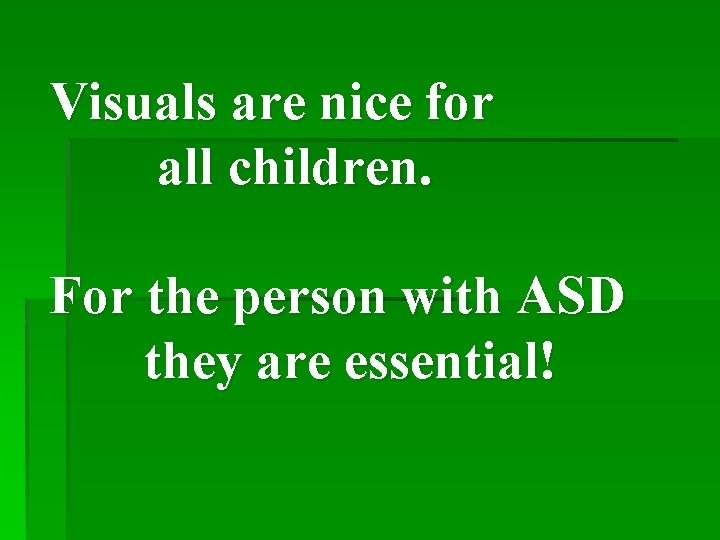Visuals are nice for all children. For the person with ASD they are essential!