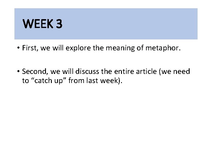 WEEK 3 • First, we will explore the meaning of metaphor. • Second, we