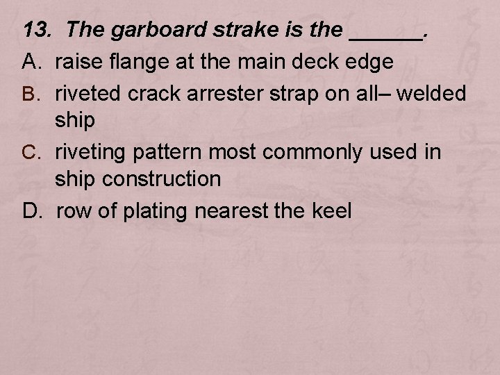 13. The garboard strake is the ______. A. raise flange at the main deck