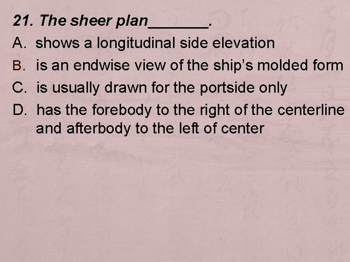 21. The sheer plan_______. A. shows a longitudinal side elevation B. is an endwise