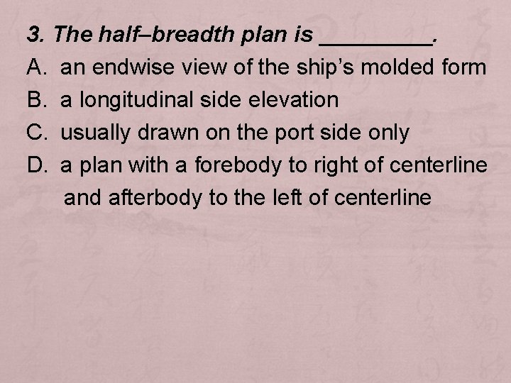 3. The half–breadth plan is _____. A. an endwise view of the ship’s molded