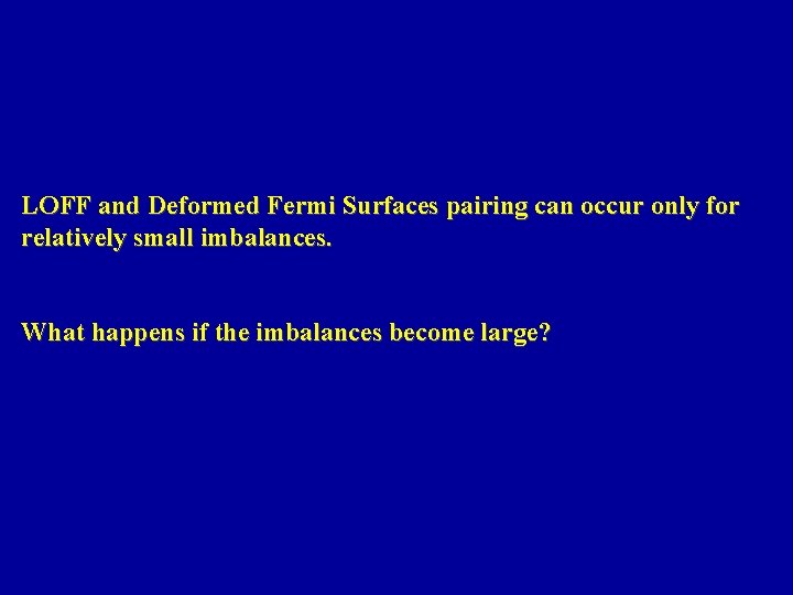 LOFF and Deformed Fermi Surfaces pairing can occur only for relatively small imbalances. What