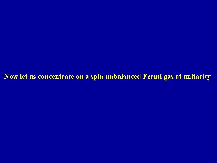 Now let us concentrate on a spin unbalanced Fermi gas at unitarity 