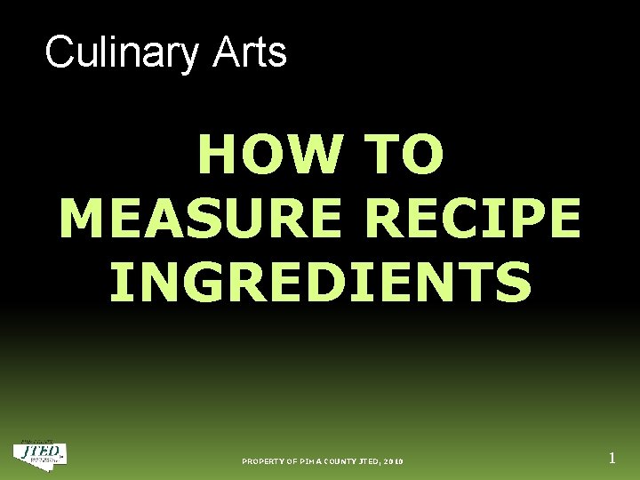 Culinary Arts HOW TO MEASURE RECIPE INGREDIENTS PROPERTY OF PIMA COUNTY JTED, 2010 1