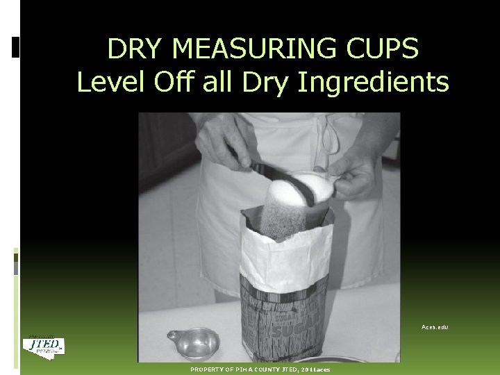 DRY MEASURING CUPS Level Off all Dry Ingredients Aces. edu PROPERTY OF PIMA COUNTY