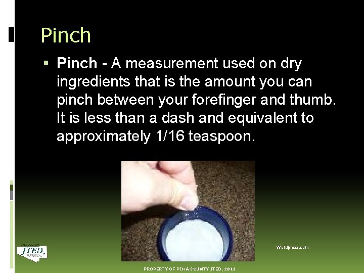 Pinch - A measurement used on dry ingredients that is the amount you can