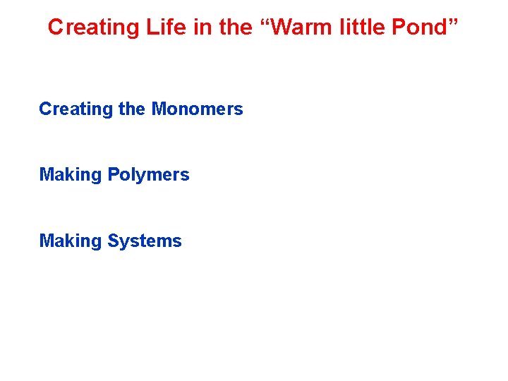 Creating Life in the “Warm little Pond” Creating the Monomers Making Polymers Making Systems