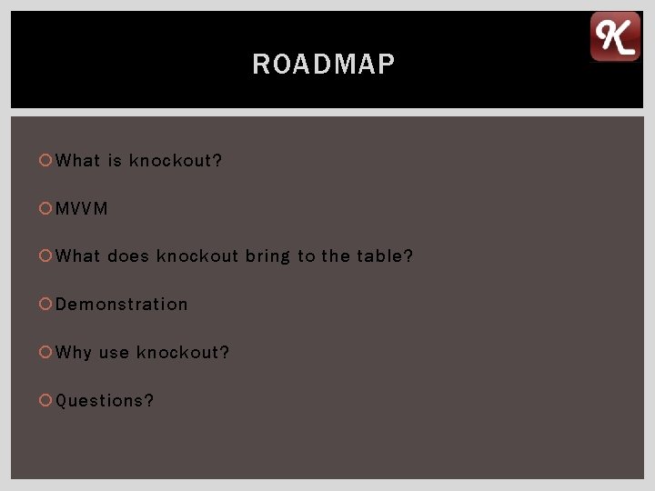 ROADMAP What is knockout? MVVM What does knockout bring to the table? Demonstration Why