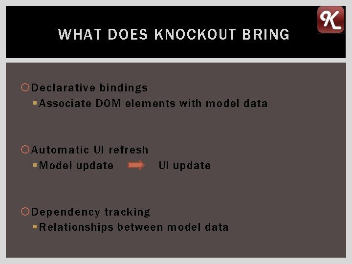 WHAT DOES KNOCKOUT BRING Declarative bindings § Associate DOM elements with model data Automatic