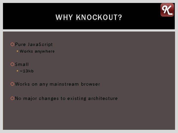 WHY KNOCKOUT? Pure Java. Script § Works anywhere Small § ~13 kb Works on