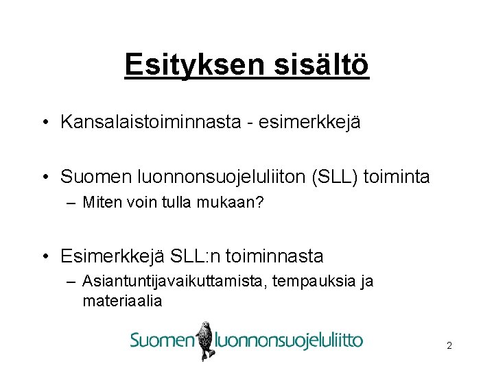 Esityksen sisältö • Kansalaistoiminnasta - esimerkkejä • Suomen luonnonsuojeluliiton (SLL) toiminta – Miten voin