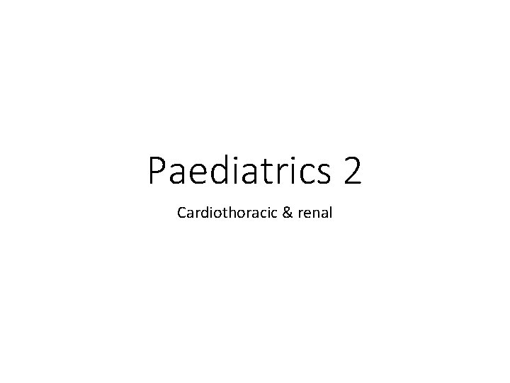 Paediatrics 2 Cardiothoracic & renal 