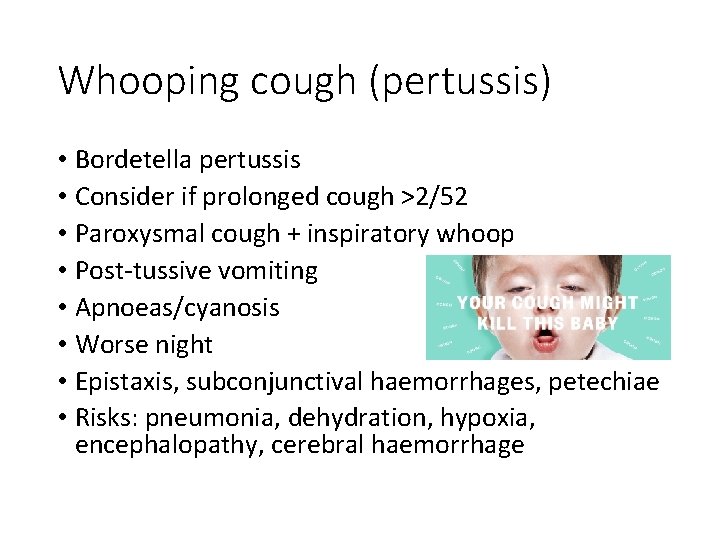 Whooping cough (pertussis) • Bordetella pertussis • Consider if prolonged cough >2/52 • Paroxysmal