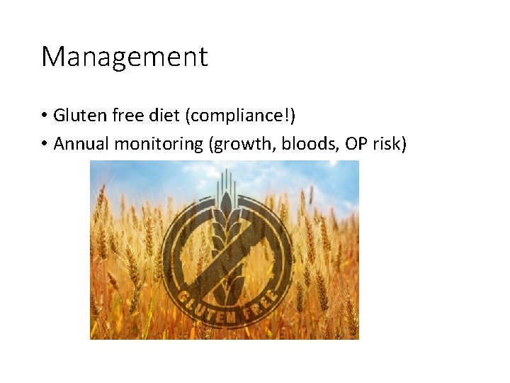 Management • Gluten free diet (compliance!) • Annual monitoring (growth, bloods, OP risk) 