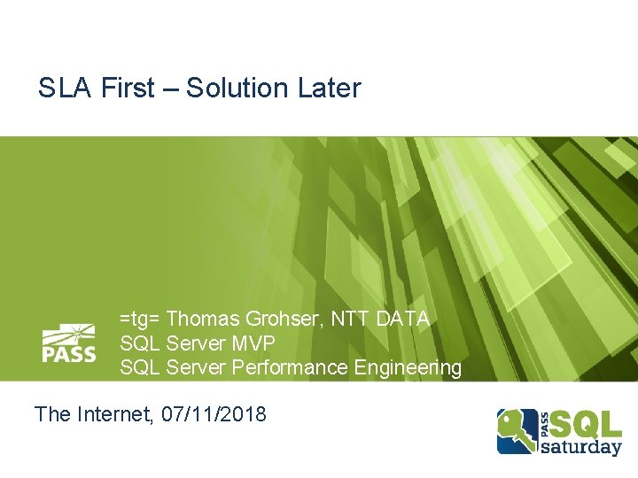 SLA First – Solution Later =tg= Thomas Grohser, NTT DATA SQL Server MVP SQL SLA First – Solution Later =tg= Thomas Grohser, NTT DATA SQL Server MVP SQL